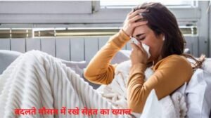 बदलते मौसम में रखे सेहत का ख्याल, नहीं तो हो जाएगें बीमार 1 1